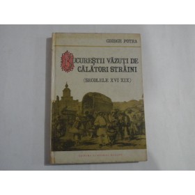 BUCURESTII VAZUTI DE CALATORI STRAINI - GEORGE POTRA